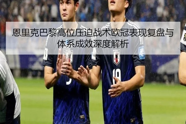 恩里克巴黎高位压迫战术欧冠表现复盘与体系成效深度解析