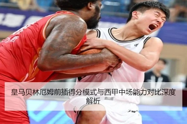 皇马贝林厄姆前插得分模式与西甲中场能力对比深度解析