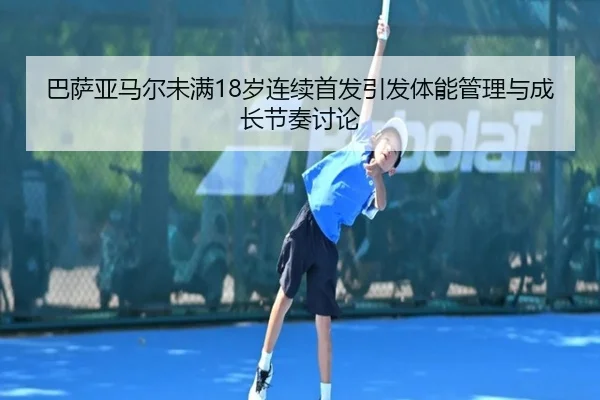 巴萨亚马尔未满18岁连续首发引发体能管理与成长节奏讨论