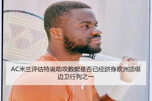 AC米兰评估特奥助攻数据是否已经跻身欧洲顶级边卫行列之一