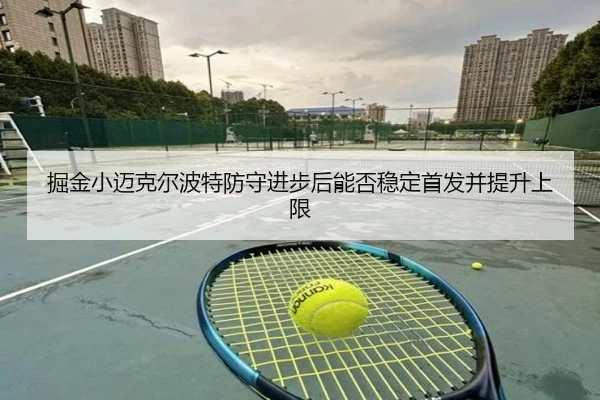 掘金小迈克尔波特防守进步后能否稳定首发并提升上限