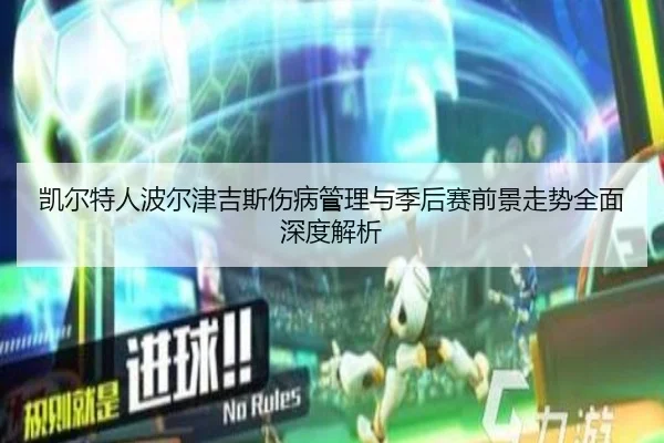 凯尔特人波尔津吉斯伤病管理与季后赛前景走势全面深度解析