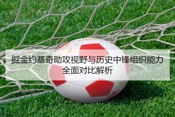 掘金约基奇助攻视野与历史中锋组织能力全面对比解析