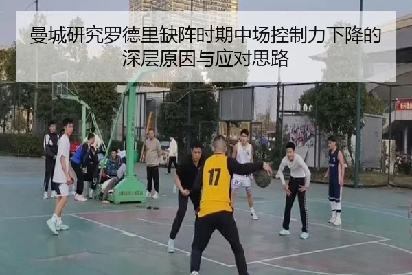 曼城研究罗德里缺阵时期中场控制力下降的深层原因与应对思路