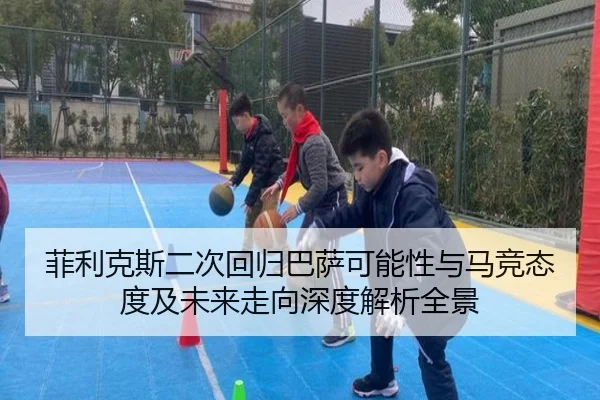 菲利克斯二次回归巴萨可能性与马竞态度及未来走向深度解析全景