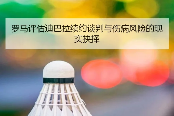 罗马评估迪巴拉续约谈判与伤病风险的现实抉择