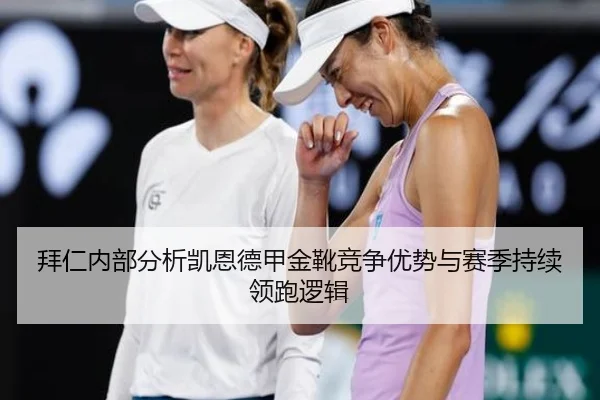拜仁内部分析凯恩德甲金靴竞争优势与赛季持续领跑逻辑