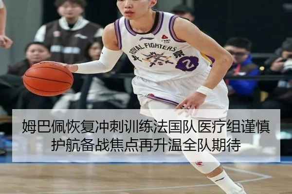 姆巴佩恢复冲刺训练法国队医疗组谨慎护航备战焦点再升温全队期待