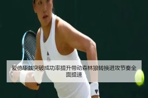 爱德华兹突破成功率提升带动森林狼转换进攻节奏全面提速