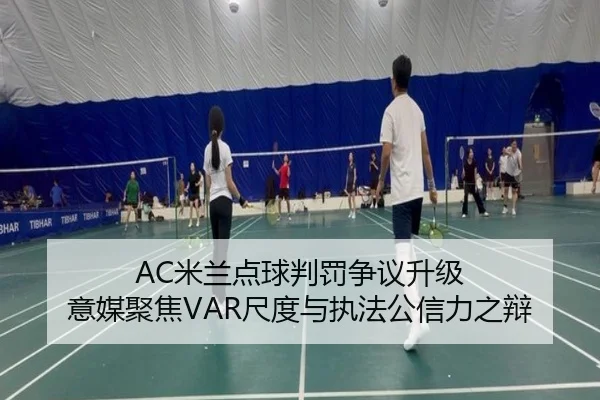 AC米兰点球判罚争议升级 意媒聚焦VAR尺度与执法公信力之辩